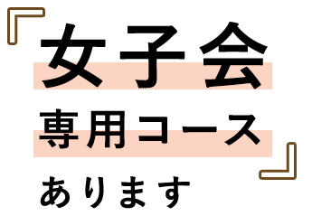 女子会専用コースあります