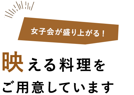 女子会が盛り上がる映える料理をご用意しています