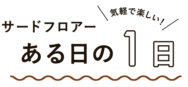 気軽で楽しいサードフロアーのある日の1日