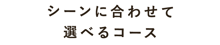 シーンに合わせて選べるコース