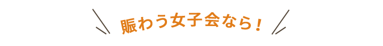 賑わう女子会なら！