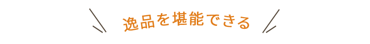 逸品を堪能できる